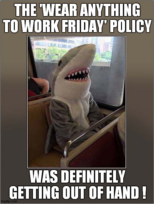 A Shark On The Bus ! | THE 'WEAR ANYTHING TO WORK FRIDAY' POLICY; WAS DEFINITELY
GETTING OUT OF HAND ! | image tagged in shark,costume,friday | made w/ Imgflip meme maker