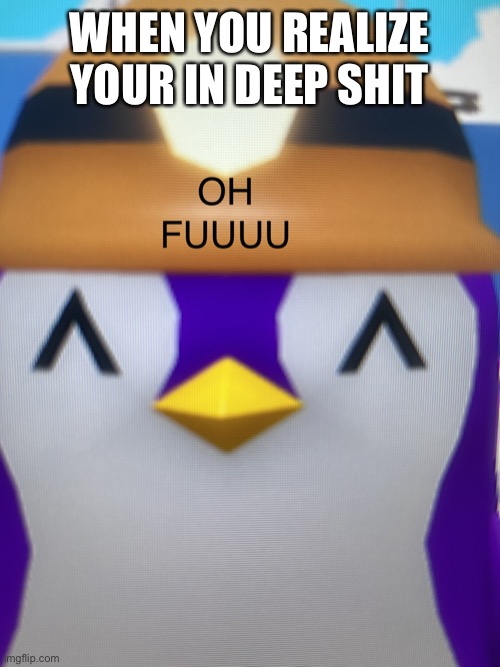 PENGUIN | WHEN YOU REALIZE YOUR IN DEEP SHIT | image tagged in penguin | made w/ Imgflip meme maker