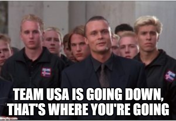 Team USA is going down | TEAM USA IS GOING DOWN,
THAT'S WHERE YOU'RE GOING | image tagged in team usa,mighty ducks,d2 | made w/ Imgflip meme maker