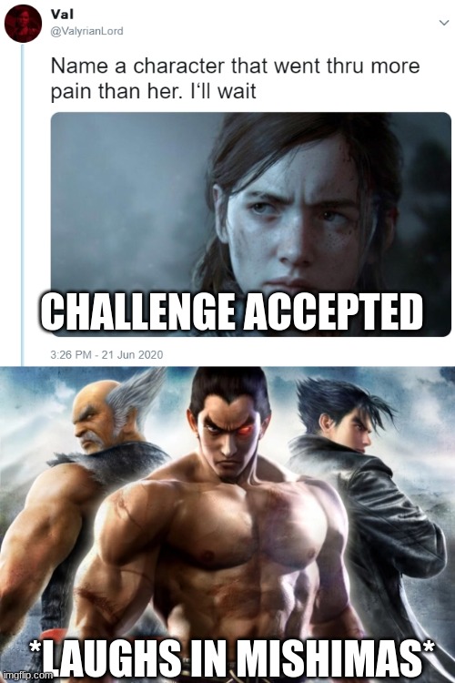 Weak, PUNY mortals... | CHALLENGE ACCEPTED; *LAUGHS IN MISHIMAS* | image tagged in name one character who went through more pain than her,tekken,the last of us | made w/ Imgflip meme maker