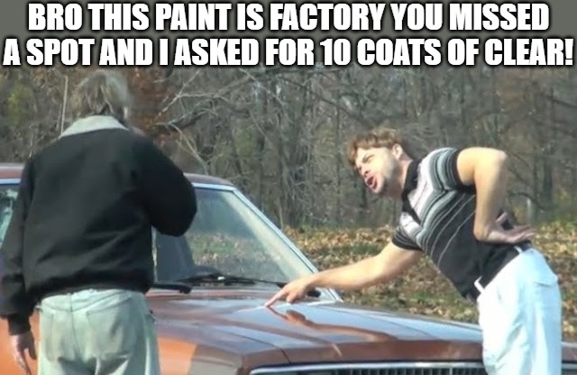 BAD BISNESS | BRO THIS PAINT IS FACTORY YOU MISSED A SPOT AND I ASKED FOR 10 COATS OF CLEAR! | image tagged in would you look at that | made w/ Imgflip meme maker