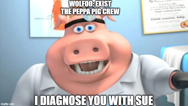 How the Peppa Pig crew sued the rip off | WOLFOO: EXIST
THE PEPPA PIG CREW; I DIAGNOSE YOU WITH SUE | image tagged in i diagnose you with dead | made w/ Imgflip meme maker