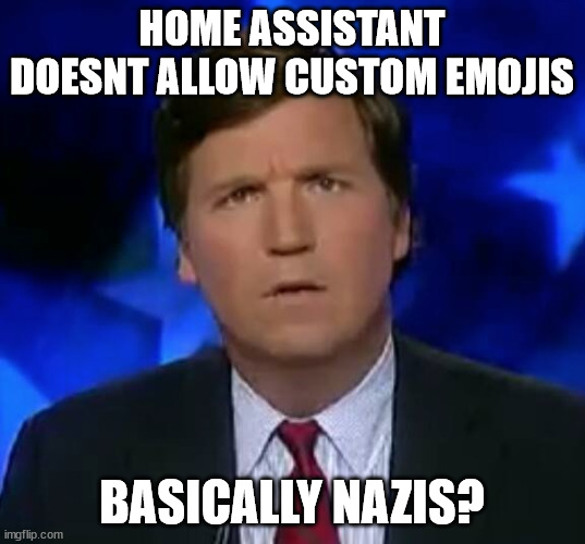confused Tucker carlson | HOME ASSISTANT DOESNT ALLOW CUSTOM EMOJIS; BASICALLY NAZIS? | image tagged in confused tucker carlson | made w/ Imgflip meme maker