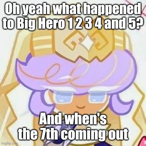 Pastry ❤ | Oh yeah what happened to Big Hero 1 2 3 4 and 5? And when's the 7th coming out | image tagged in pastry | made w/ Imgflip meme maker