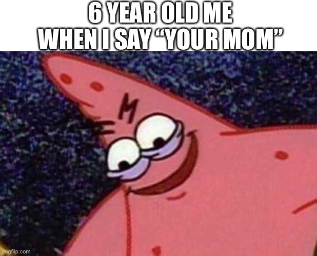 Evil Patrick  | 6 YEAR OLD ME WHEN I SAY “YOUR MOM” | image tagged in evil patrick | made w/ Imgflip meme maker