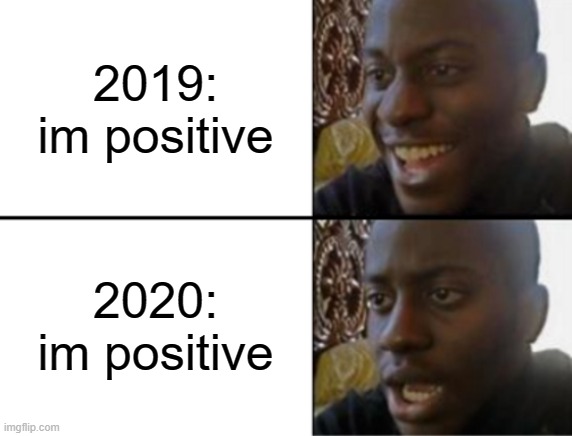 Oh yeah! Oh no... |  2019: im positive; 2020: im positive | image tagged in oh yeah oh no | made w/ Imgflip meme maker