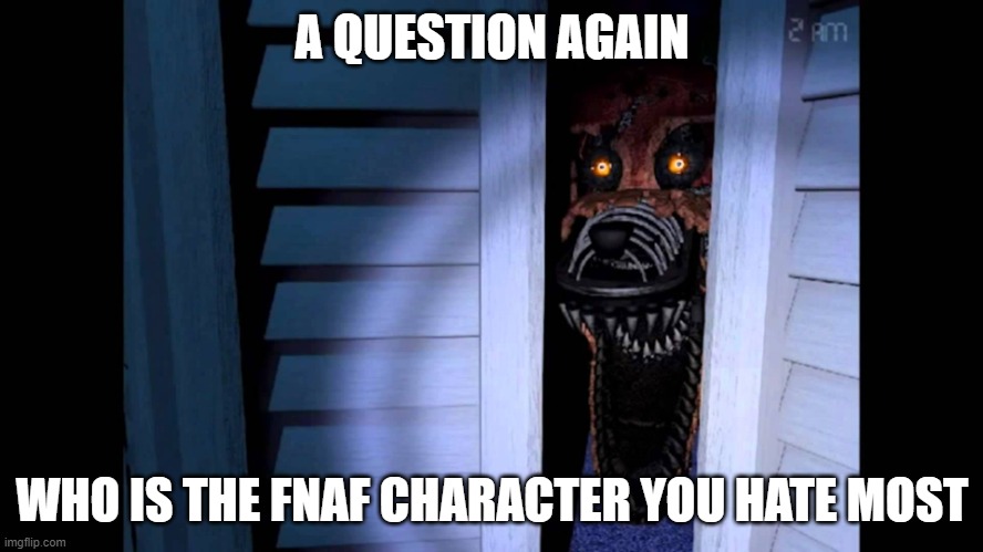 me dee dee and balloy boy | A QUESTION AGAIN; WHO IS THE FNAF CHARACTER YOU HATE MOST | image tagged in foxy fnaf 4 | made w/ Imgflip meme maker