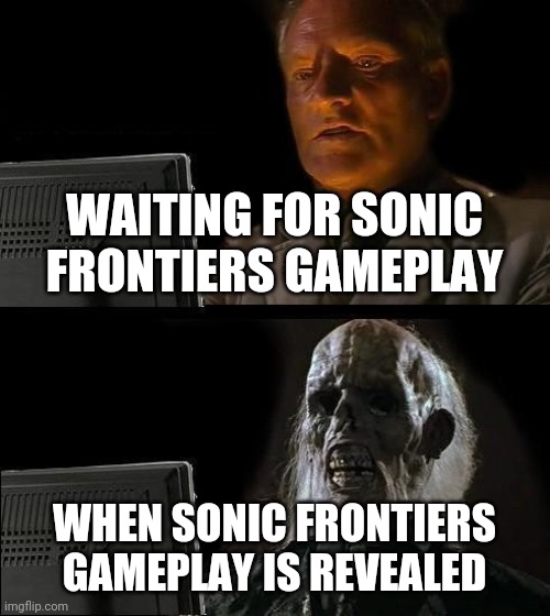 I'll Just Wait Here | WAITING FOR SONIC FRONTIERS GAMEPLAY; WHEN SONIC FRONTIERS GAMEPLAY IS REVEALED | image tagged in memes,i'll just wait here | made w/ Imgflip meme maker