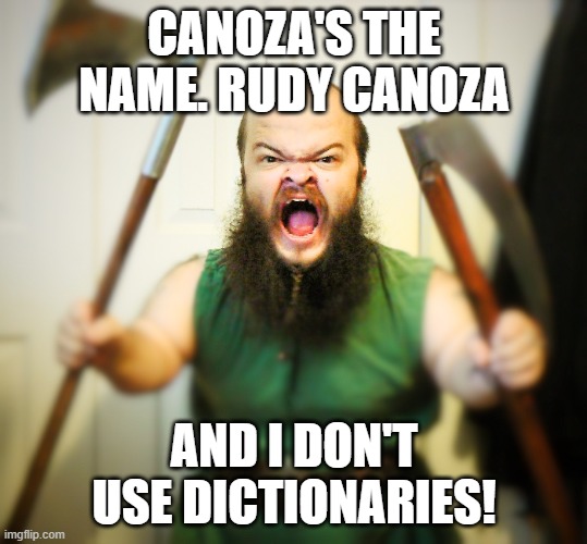 Angry Dwarf | CANOZA'S THE NAME. RUDY CANOZA; AND I DON'T USE DICTIONARIES! | image tagged in angry dwarf | made w/ Imgflip meme maker