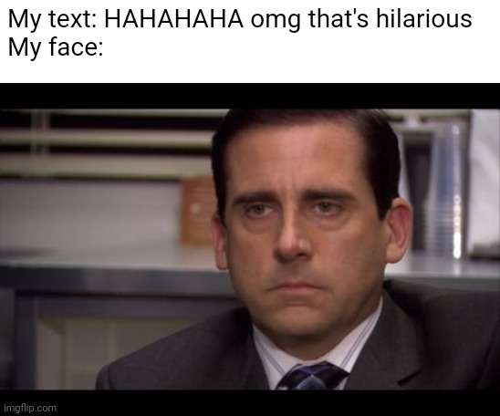 Happens too often | My text: HAHAHAHA omg that's hilarious 
My face: | image tagged in steve carell poker face | made w/ Imgflip meme maker
