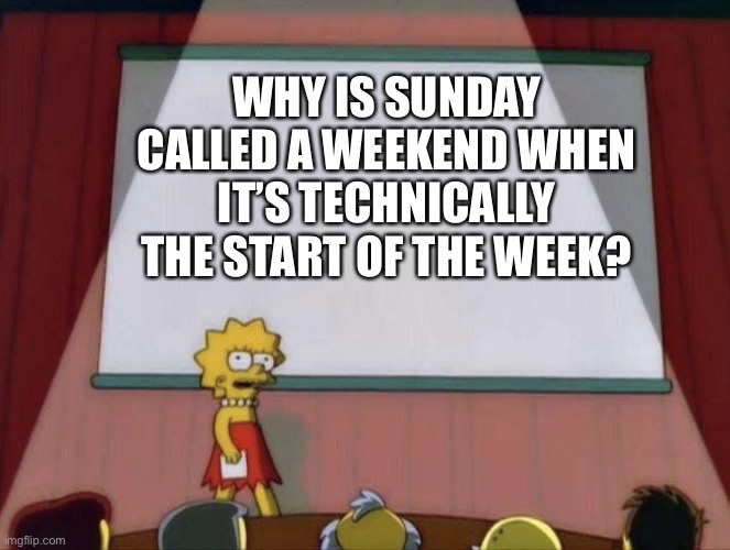 Why though |  WHY IS SUNDAY CALLED A WEEKEND WHEN IT’S TECHNICALLY THE START OF THE WEEK? | image tagged in lisa petition meme,funny,lisa simpson's presentation,question,why tho | made w/ Imgflip meme maker