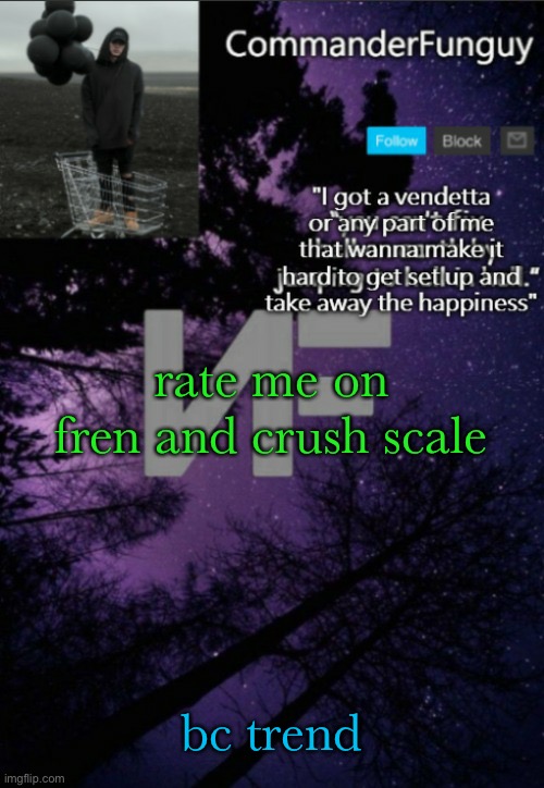 lol | rate me on fren and crush scale; bc trend | image tagged in commanderfunguy nf template thx yachi | made w/ Imgflip meme maker