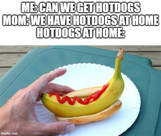 Food at home is so weird | ME: CAN WE GET HOTDOGS
MOM: WE HAVE HOTDOGS AT HOME
HOTDOGS AT HOME: | image tagged in food memes | made w/ Imgflip meme maker