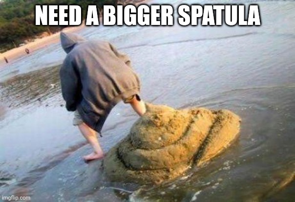 pooper | NEED A BIGGER SPATULA | image tagged in pooper | made w/ Imgflip meme maker