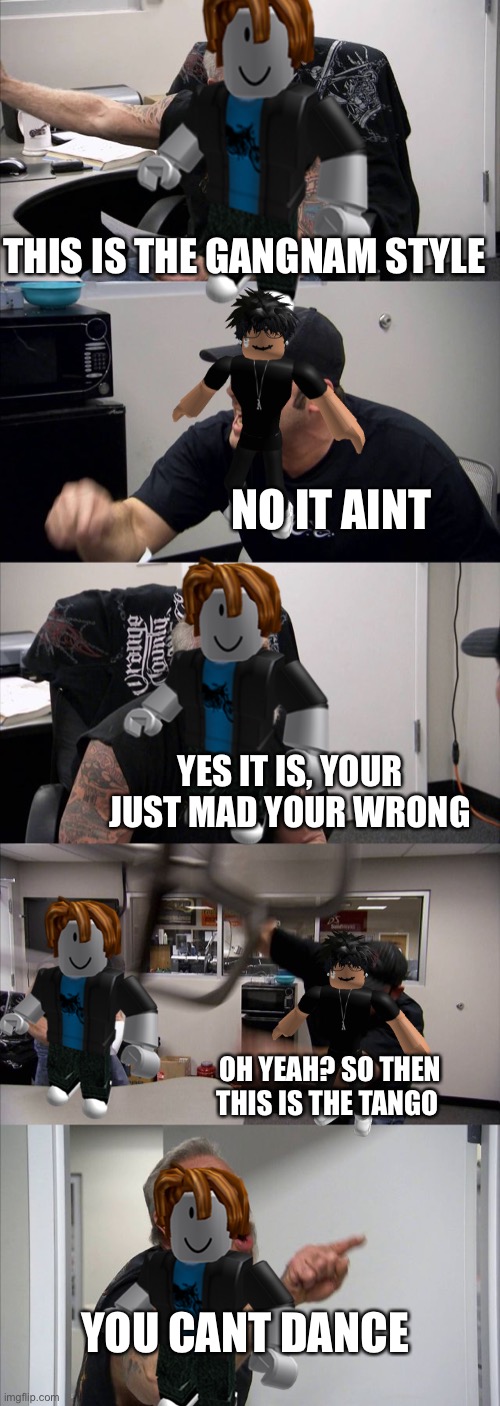 When a bacon argues over one of the R6 dances (couldnt find another avatar so i used the slender) | THIS IS THE GANGNAM STYLE; NO IT AINT; YES IT IS, YOUR JUST MAD YOUR WRONG; OH YEAH? SO THEN THIS IS THE TANGO; YOU CANT DANCE | image tagged in memes,american chopper argument | made w/ Imgflip meme maker
