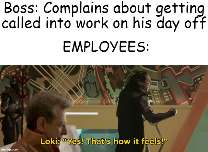 That's how it feels | Boss: Complains about getting called into work on his day off; EMPLOYEES: | image tagged in loki,how it feels,that's how it feels | made w/ Imgflip meme maker