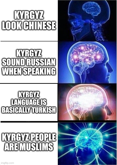 Expanding Brain | KYRGYZ LOOK CHINESE; KYRGYZ SOUND RUSSIAN WHEN SPEAKING; KYRGYZ LANGUAGE IS BASICALLY TURKISH; KYRGYZ PEOPLE ARE MUSLIMS | image tagged in memes,expanding brain | made w/ Imgflip meme maker
