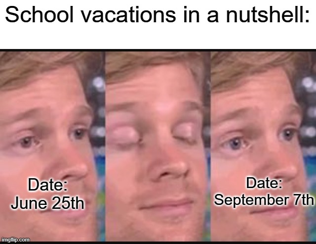 Daily Meme Supplies #6 | School vacations in a nutshell:; Date: September 7th; Date: June 25th | image tagged in blinking guy,relatable,memes | made w/ Imgflip meme maker