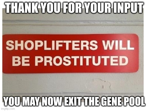 THANK YOU FOR YOUR INPUT; YOU MAY NOW EXIT THE GENE POOL | made w/ Imgflip meme maker