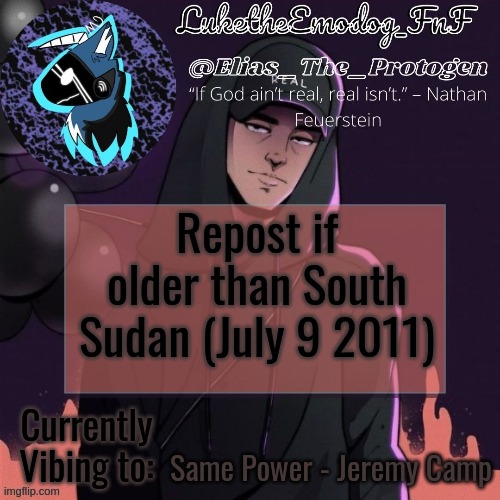 NF Temp | Repost if older than South Sudan (July 9 2011); Same Power - Jeremy Camp | image tagged in nf temp | made w/ Imgflip meme maker