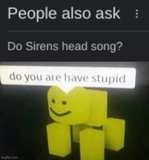 do sirens head song | image tagged in do you are have stupid,siren head,songs,memes,funny,people ask | made w/ Imgflip meme maker