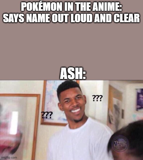 I wonder what the pokemon is | POKÉMON IN THE ANIME: SAYS NAME OUT LOUD AND CLEAR; ASH: | image tagged in black guy confused,pokemon,ash | made w/ Imgflip meme maker