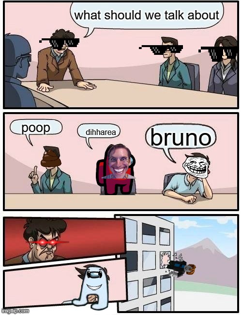 The meme talk | what should we talk about; poop; bruno; dihharea | image tagged in memes,boardroom meeting suggestion | made w/ Imgflip meme maker
