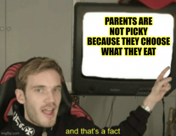 I'm not wrong | PARENTS ARE NOT PICKY BECAUSE THEY CHOOSE WHAT THEY EAT | image tagged in and that's a fact | made w/ Imgflip meme maker