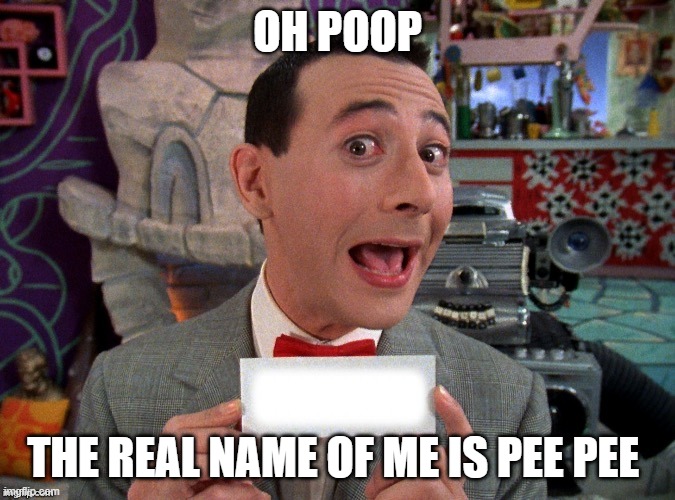 Pee Wee Secret Word | OH POOP; THE REAL NAME OF ME IS PEE PEE | image tagged in pee wee secret word | made w/ Imgflip meme maker