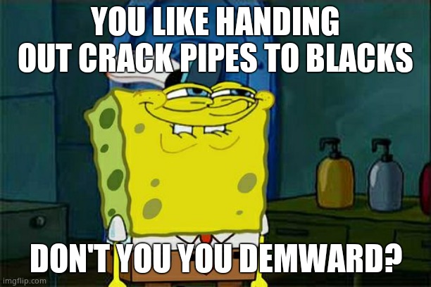 What kind of racist would hand out crack pipes to blacks for racial harmony? Democrats, that's what kind of racist. | YOU LIKE HANDING OUT CRACK PIPES TO BLACKS; DON'T YOU YOU DEMWARD? | image tagged in memes,don't you squidward | made w/ Imgflip meme maker