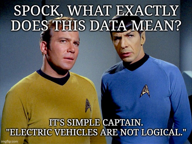 Electric cars suck | SPOCK, WHAT EXACTLY DOES THIS DATA MEAN? IT'S SIMPLE CAPTAIN. "ELECTRIC VEHICLES ARE NOT LOGICAL." | image tagged in star trek,electric,automotive | made w/ Imgflip meme maker