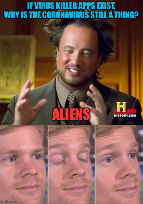 ALIENS?!? | IF VIRUS KILLER APPS EXIST, WHY IS THE CORONAVIRUS STILL A THING? ALIENS | image tagged in memes,ancient aliens,covid,blinking guy | made w/ Imgflip meme maker