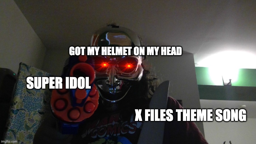 MEMES | GOT MY HELMET ON MY HEAD; SUPER IDOL; X FILES THEME SONG | image tagged in death | made w/ Imgflip meme maker