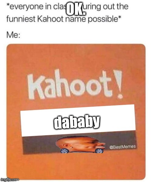 Blank Kahoot Name | OK. dababy | image tagged in blank kahoot name | made w/ Imgflip meme maker