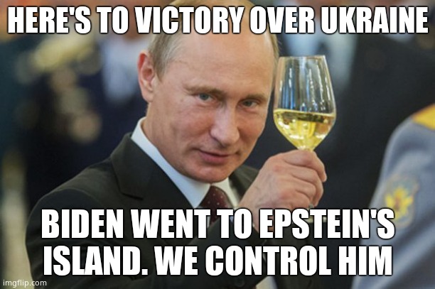 Putin has evidence Biden is a pedophile. That's why Biden will stand back and stand by as Putin invades. | HERE'S TO VICTORY OVER UKRAINE; BIDEN WENT TO EPSTEIN'S ISLAND. WE CONTROL HIM | image tagged in putin cheers,pedophile | made w/ Imgflip meme maker