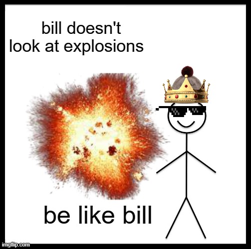 boom | bill doesn't look at explosions; be like bill | image tagged in be like bill,funny | made w/ Imgflip meme maker