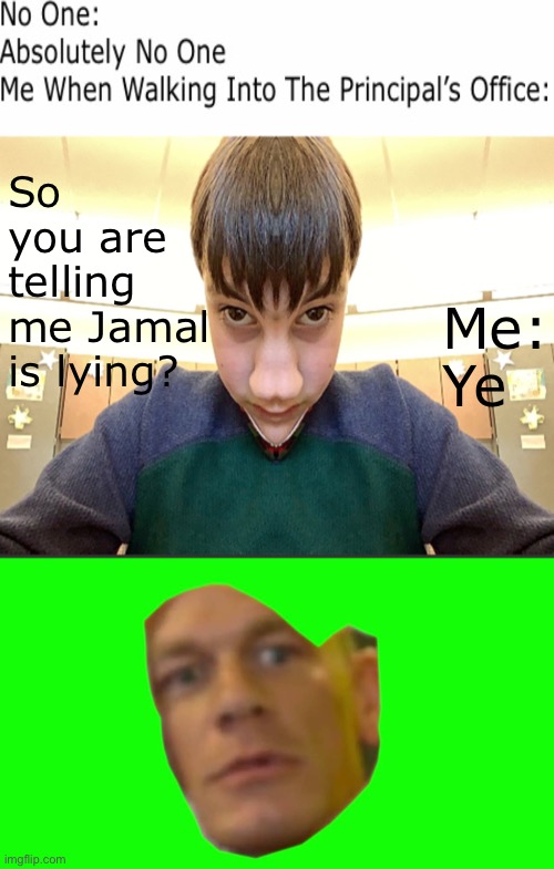  So you are telling me Jamal is lying? Me: Ye | image tagged in we need to talk,are you sure about that cena,school,memes,funny,relatable | made w/ Imgflip meme maker