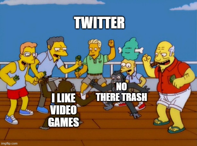 twitter be like | TWITTER; NO THERE TRASH; I LIKE VIDEO GAMES | image tagged in simpsons monkey fight | made w/ Imgflip meme maker
