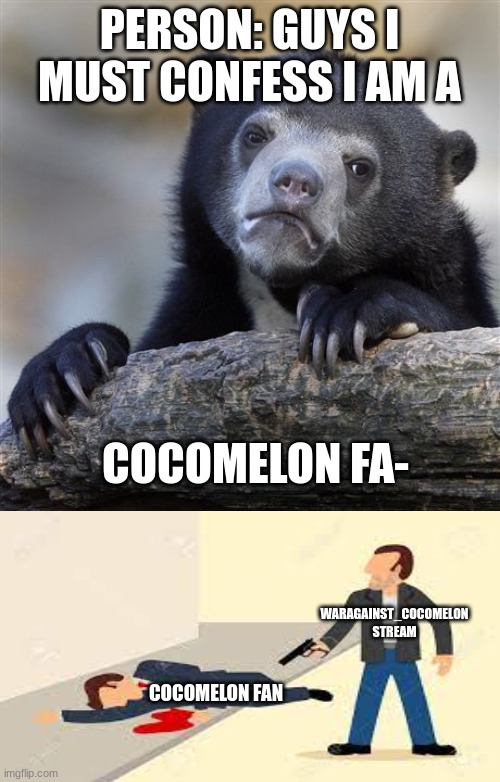 We can't let anybody be a cocomelon fan | PERSON: GUYS I MUST CONFESS I AM A; COCOMELON FA-; WARAGAINST_COCOMELON STREAM; COCOMELON FAN | image tagged in memes,confession bear | made w/ Imgflip meme maker
