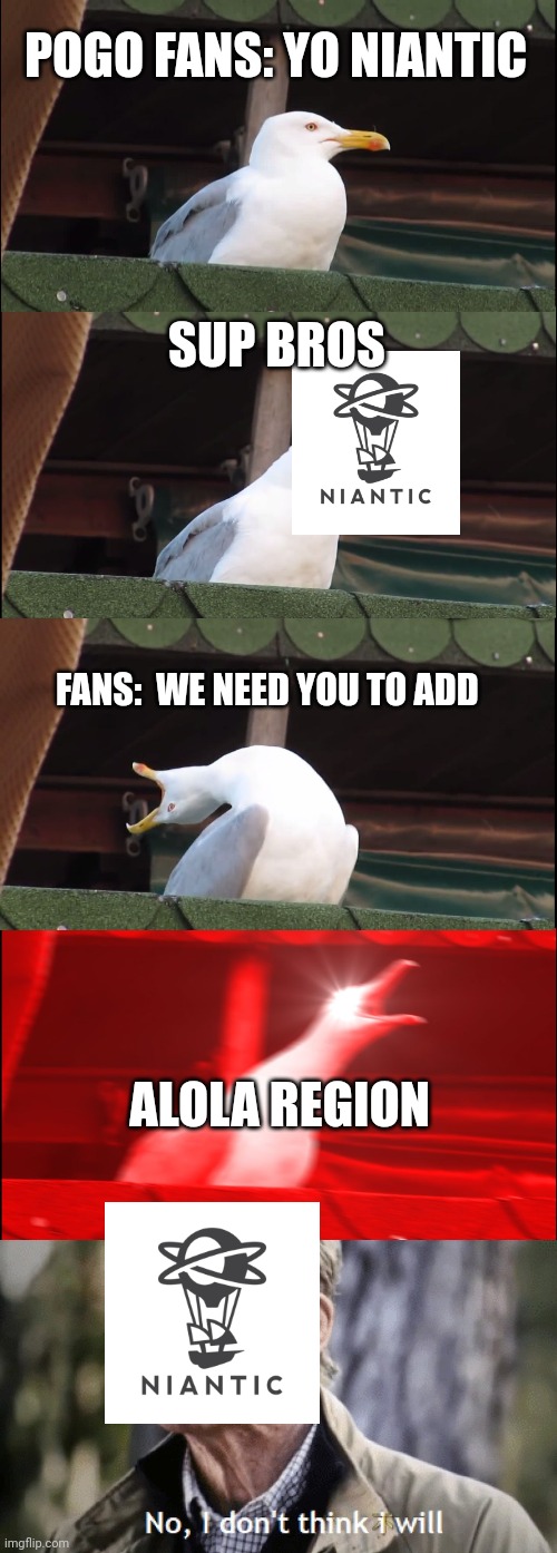 Dis b tru tho | POGO FANS: YO NIANTIC; SUP BROS; FANS:  WE NEED YOU TO ADD; ALOLA REGION | image tagged in memes,inhaling seagull,no i dont think i will,niantic,alola,pokemon go | made w/ Imgflip meme maker