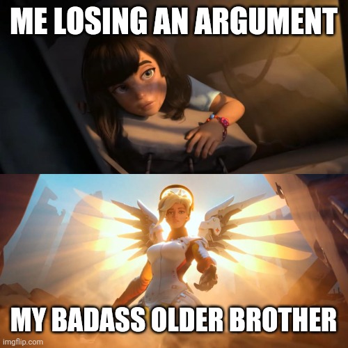 Overwatch Mercy Meme | ME LOSING AN ARGUMENT; MY BADASS OLDER BROTHER | image tagged in overwatch mercy meme | made w/ Imgflip meme maker