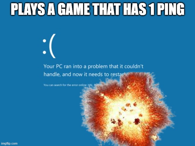 bsod |  PLAYS A GAME THAT HAS 1 PING | image tagged in blue screen of death,computers | made w/ Imgflip meme maker