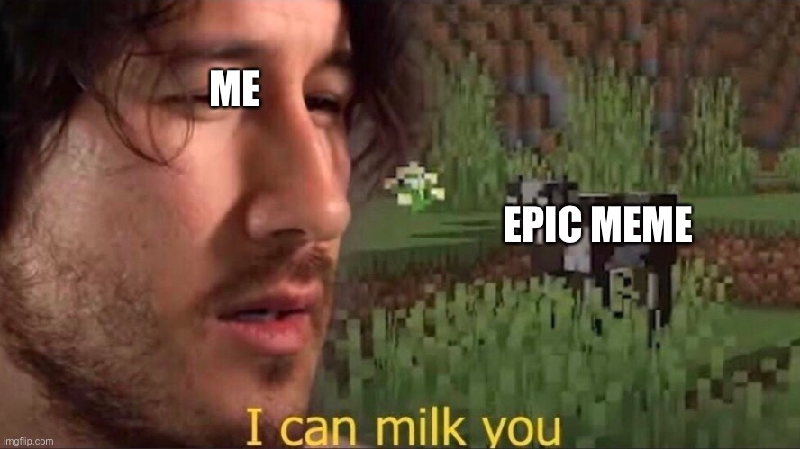 lol | ME; EPIC MEME | image tagged in i can milk you template,memes | made w/ Imgflip meme maker