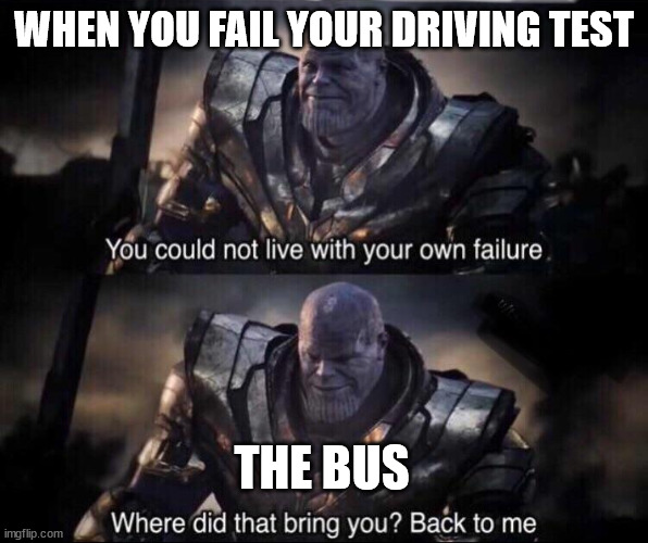 Thanos back to me | WHEN YOU FAIL YOUR DRIVING TEST; THE BUS | image tagged in thanos back to me | made w/ Imgflip meme maker