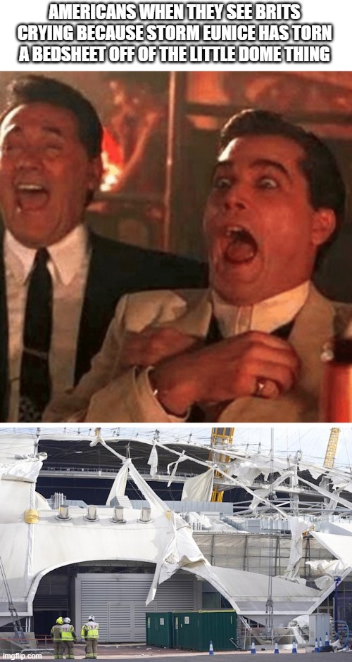 Was a little windy in the UK |  AMERICANS WHEN THEY SEE BRITS CRYING BECAUSE STORM EUNICE HAS TORN A BEDSHEET OFF OF THE LITTLE DOME THING | image tagged in gangster laughing,hurricane,eunice,us,uk,banter | made w/ Imgflip meme maker