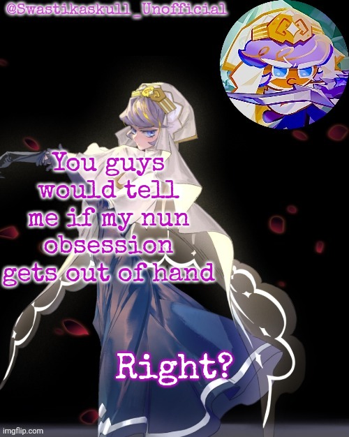 S-skull pastry temp ty sayori | You guys would tell me if my nun obsession gets out of hand; Right? | image tagged in s-skull pastry temp ty sayori | made w/ Imgflip meme maker