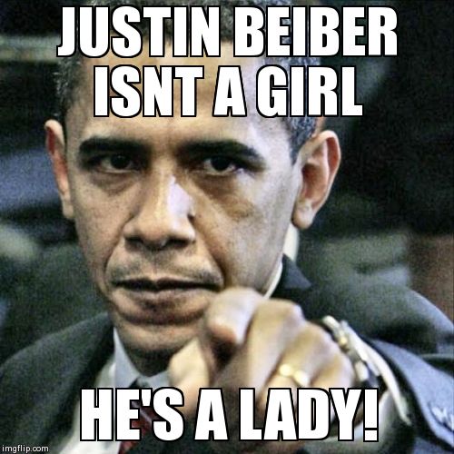 pissed off obama | JUSTIN BEIBER ISNT A GIRL HE'S A LADY! | image tagged in memes,pissed off obama | made w/ Imgflip meme maker