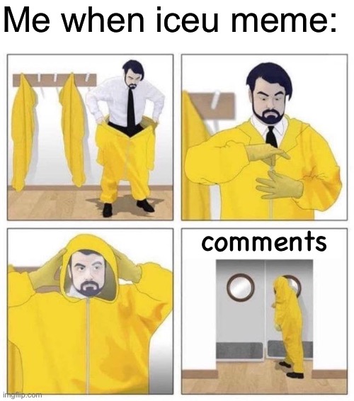 {McNote: Same} | Me when iceu meme:; comments | image tagged in man putting on hazmat suit | made w/ Imgflip meme maker
