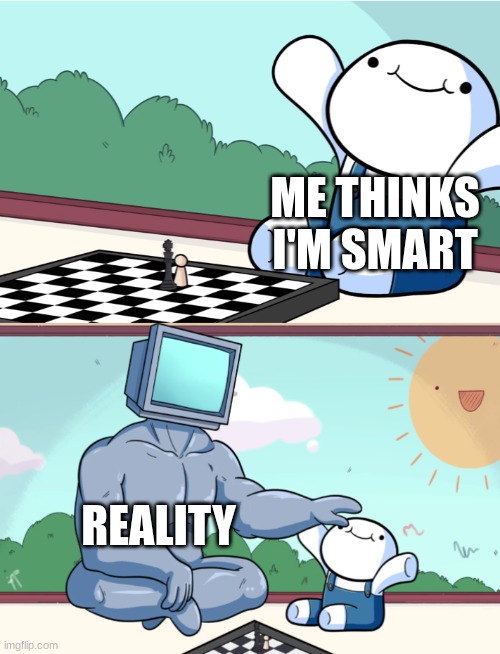 im not smart | ME THINKS I'M SMART; REALITY | image tagged in odd1sout vs computer chess | made w/ Imgflip meme maker