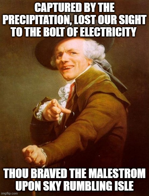 Jay Ferguson | CAPTURED BY THE PRECIPITATION, LOST OUR SIGHT TO THE BOLT OF ELECTRICITY; THOU BRAVED THE MALESTROM UPON SKY RUMBLING ISLE | image tagged in memes,joseph ducreux | made w/ Imgflip meme maker